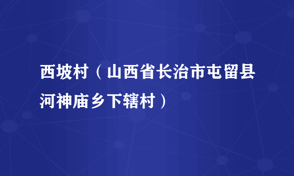 西坡村（山西省长治市屯留县河神庙乡下辖村）