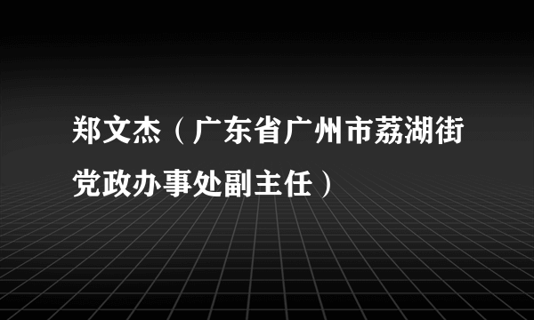 郑文杰（广东省广州市荔湖街党政办事处副主任）