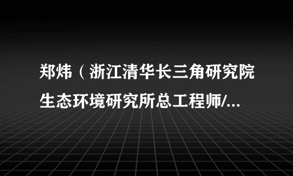 郑炜（浙江清华长三角研究院生态环境研究所总工程师/高级工程师）