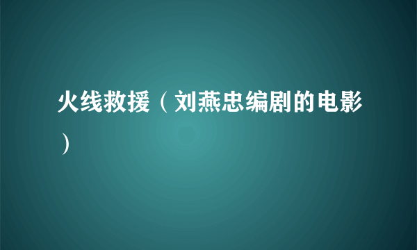 火线救援（刘燕忠编剧的电影）