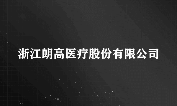 浙江朗高医疗股份有限公司