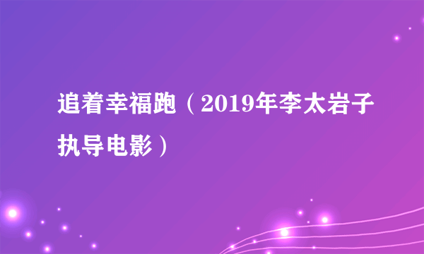 追着幸福跑（2019年李太岩子执导电影）