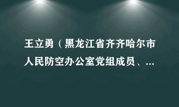 王立勇（黑龙江省齐齐哈尔市人民防空办公室党组成员、副主任）