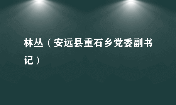 林丛（安远县重石乡党委副书记）