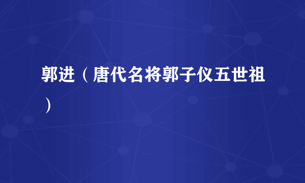 郭进（唐代名将郭子仪五世祖）