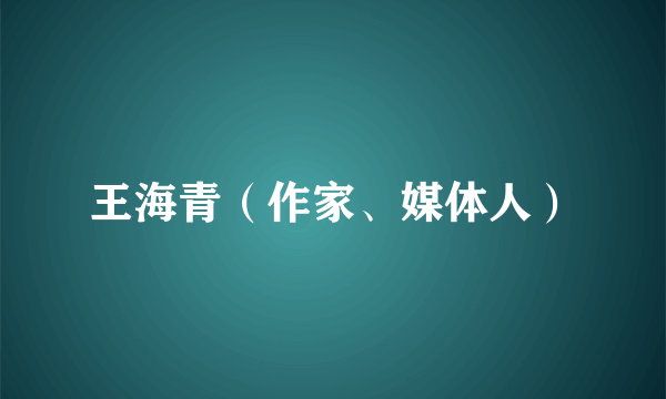 王海青（作家、媒体人）