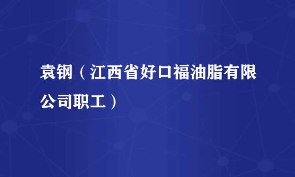 袁钢（江西省好口福油脂有限公司职工）