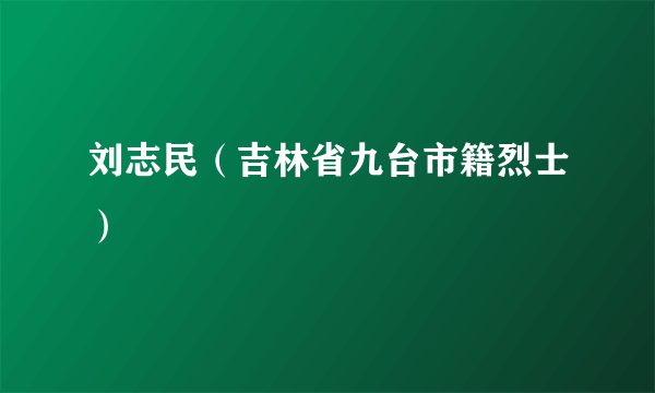 刘志民（吉林省九台市籍烈士）