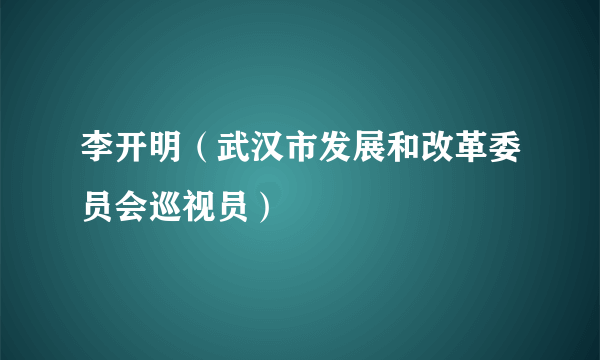 李开明（武汉市发展和改革委员会巡视员）