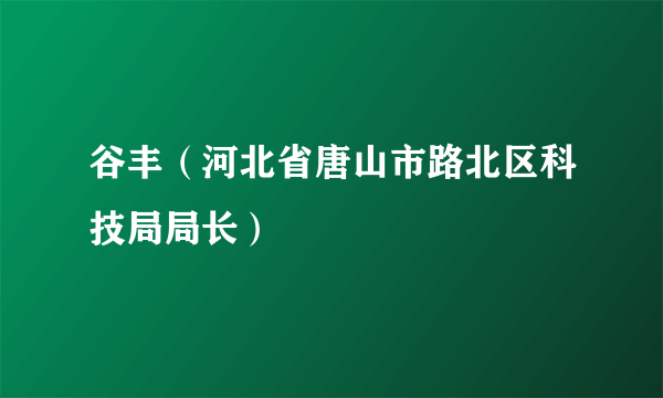 谷丰（河北省唐山市路北区科技局局长）