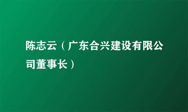 陈志云（广东合兴建设有限公司董事长）