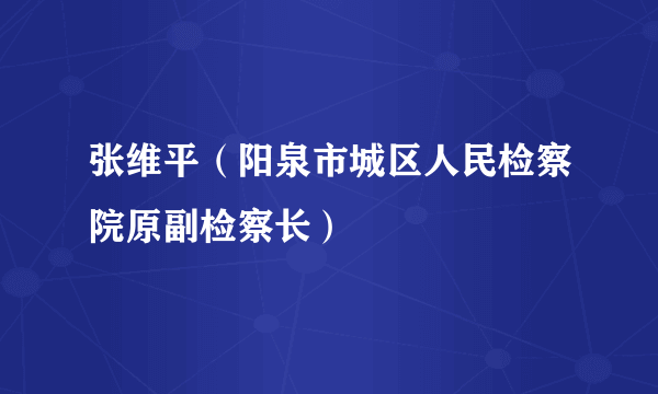 张维平（阳泉市城区人民检察院原副检察长）