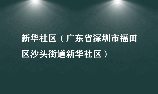 新华社区（广东省深圳市福田区沙头街道新华社区）