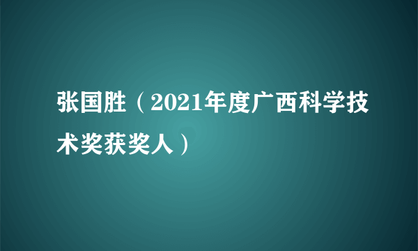 张国胜（2021年度广西科学技术奖获奖人）