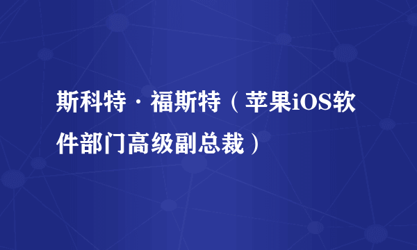 斯科特·福斯特（苹果iOS软件部门高级副总裁）