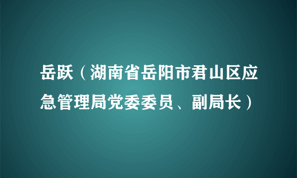 岳跃（湖南省岳阳市君山区应急管理局党委委员、副局长）