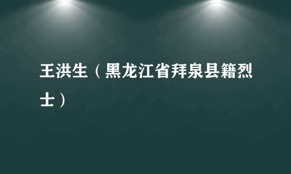 王洪生（黑龙江省拜泉县籍烈士）