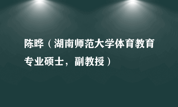 陈晔（湖南师范大学体育教育专业硕士，副教授）