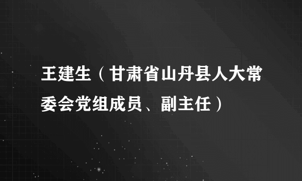 王建生（甘肃省山丹县人大常委会党组成员、副主任）