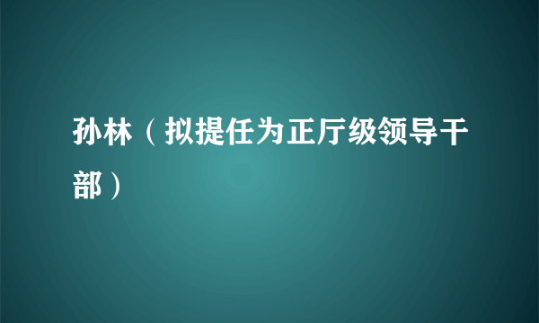 孙林（拟提任为正厅级领导干部）