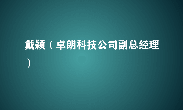 戴颖（卓朗科技公司副总经理）