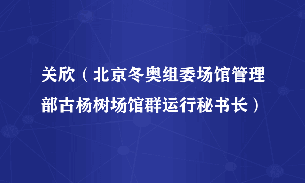 关欣（北京冬奥组委场馆管理部古杨树场馆群运行秘书长）