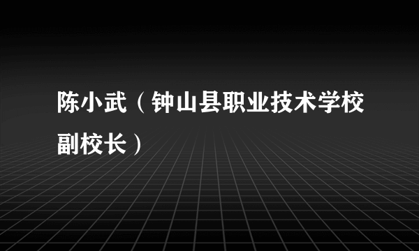 陈小武（钟山县职业技术学校副校长）