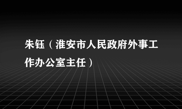 朱钰（淮安市人民政府外事工作办公室主任）