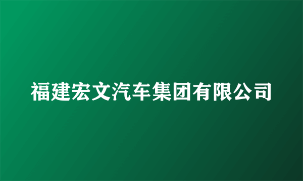 福建宏文汽车集团有限公司