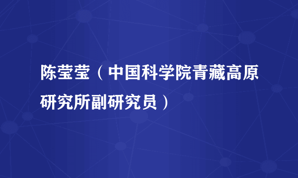 陈莹莹（中国科学院青藏高原研究所副研究员）