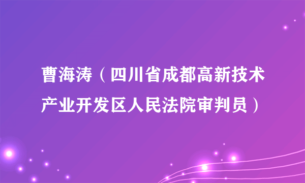 曹海涛（四川省成都高新技术产业开发区人民法院审判员）