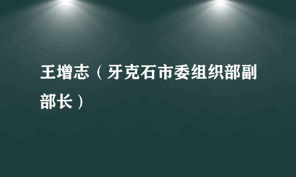 王增志（牙克石市委组织部副部长）