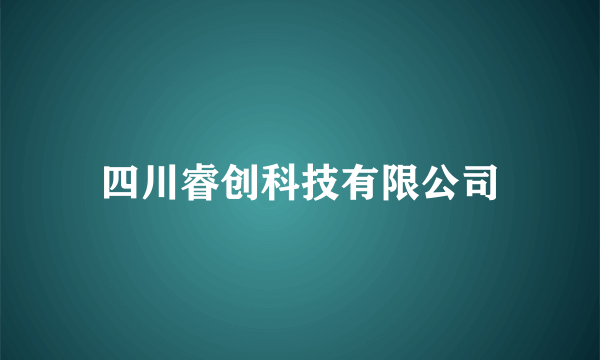 四川睿创科技有限公司