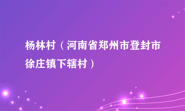 杨林村（河南省郑州市登封市徐庄镇下辖村）