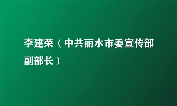 李建荣（中共丽水市委宣传部副部长）