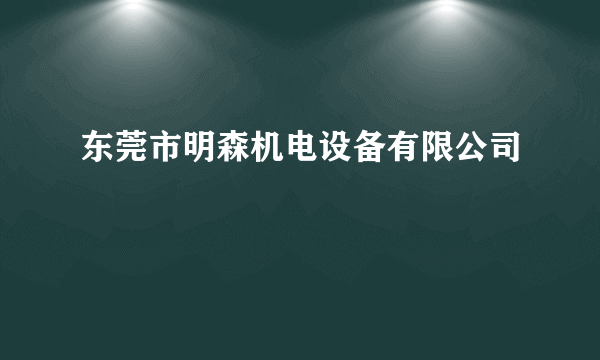 东莞市明森机电设备有限公司