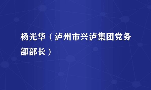 杨光华（泸州市兴泸集团党务部部长）