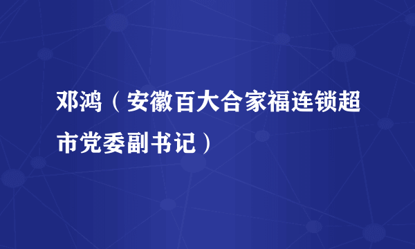 邓鸿（安徽百大合家福连锁超市党委副书记）