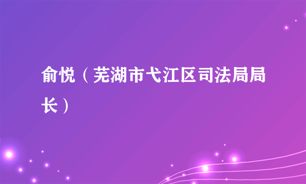 俞悦（芜湖市弋江区司法局局长）