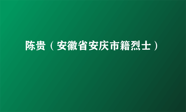 陈贵（安徽省安庆市籍烈士）