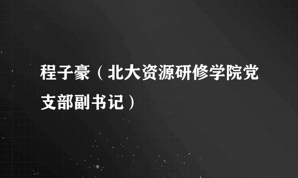 程子豪（北大资源研修学院党支部副书记）