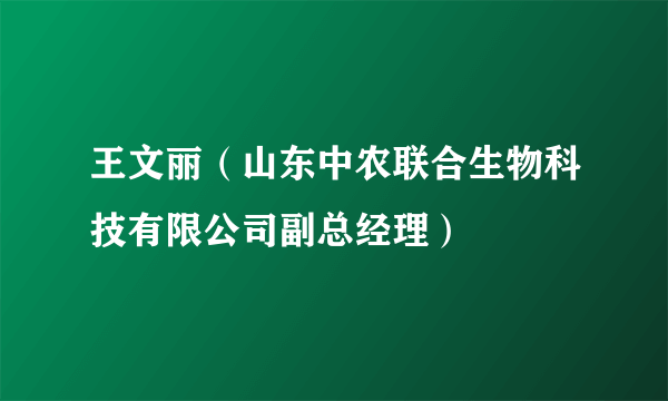 王文丽（山东中农联合生物科技有限公司副总经理）