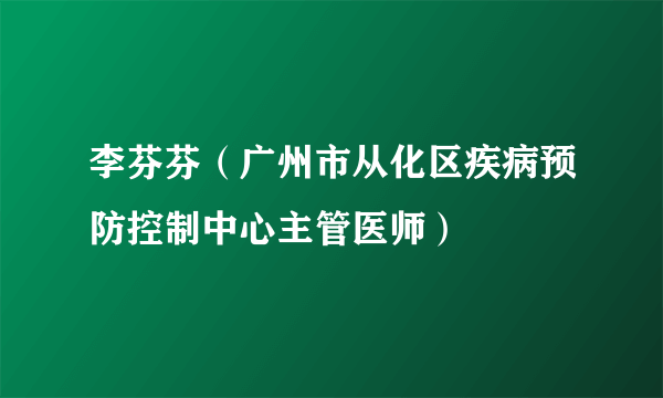 李芬芬（广州市从化区疾病预防控制中心主管医师）