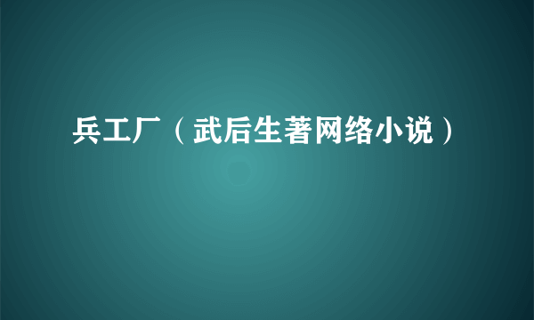 兵工厂（武后生著网络小说）