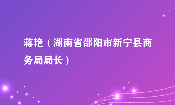 蒋艳（湖南省邵阳市新宁县商务局局长）