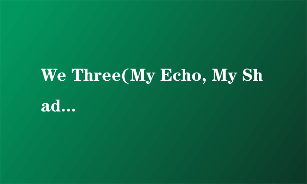 We Three(My Echo, My Shadow, And Me)