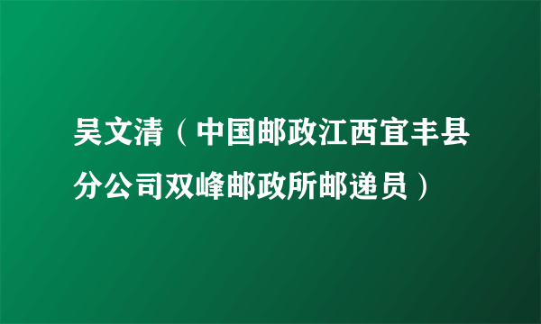 吴文清（中国邮政江西宜丰县分公司双峰邮政所邮递员）