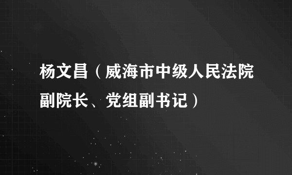 杨文昌（威海市中级人民法院副院长、党组副书记）