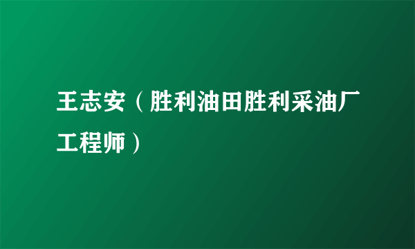 王志安（胜利油田胜利采油厂工程师）