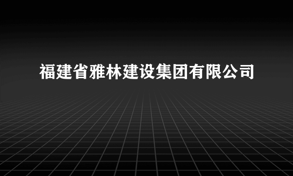 福建省雅林建设集团有限公司